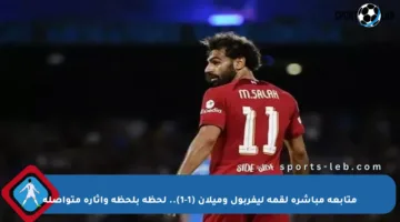 متابعة مباشرة لقمة ليفربول وميلان (1-1).. لحظة بلحظة وإثارة متواصلة